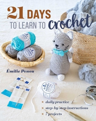 21 Days to Learn to Crochet: Daily Practice, Step-By-Step Instructions, 7 Projects by Penou, ?milie