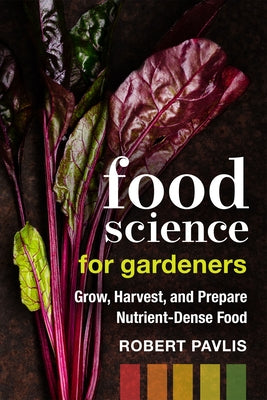 Food Science for Gardeners: Grow, Harvest, and Prepare Nutrient Dense Foods by Pavlis, Robert