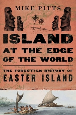 Island at the Edge of the World: The Forgotten History of Easter Island by Pitts, Mike
