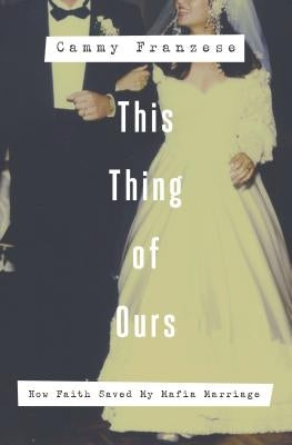 This Thing of Ours: How Faith Saved My Mafia Marriage by Franzese, Cammy