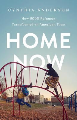 Home Now: How 6000 Refugees Transformed an American Town by Anderson, Cynthia