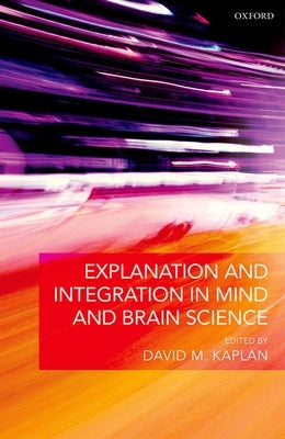 Explanation and Integration in Mind and Brain Science by Kaplan, David M.