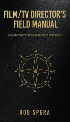 Film/TV Director's Field Manual: Seventy Maxims to Change Your Filmmaking by Spera, Rob