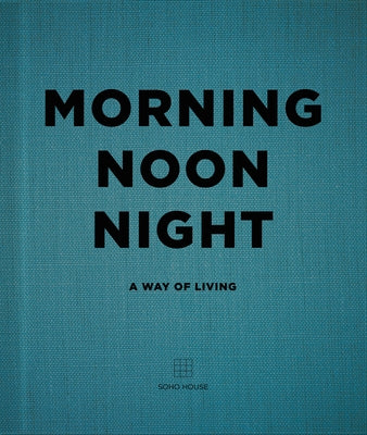 Morning Noon Night: A Way of Living by Soho House