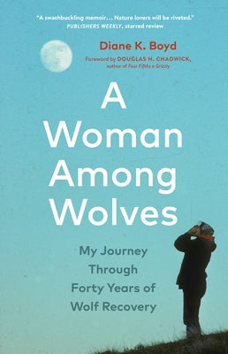 A Woman Among Wolves: My Journey Through Forty Years of Wolf Recovery by Boyd, Diane K.