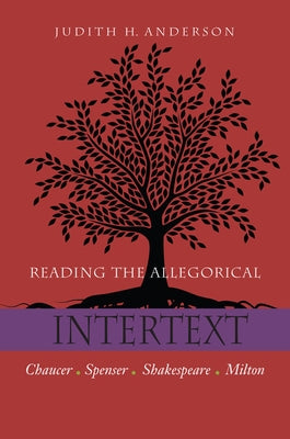 Reading the Allegorical Intertext: Chaucer, Spenser, Shakespeare, Milton by Anderson, Judith H.