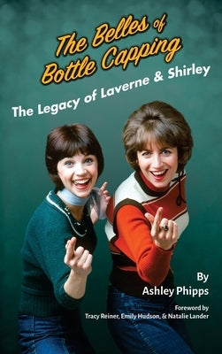 The Belles of Bottle Capping - The Legacy of Laverne & Shirley by Phipps, Ashley