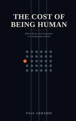 The Cost of Being Human: Ethics, Power and Conscience in a Performative World by Gerardi, Paul