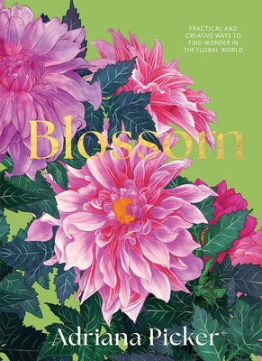 Blossom: Practical and Creative Ways to Find Wonder in the Floral World by Picker, Adriana