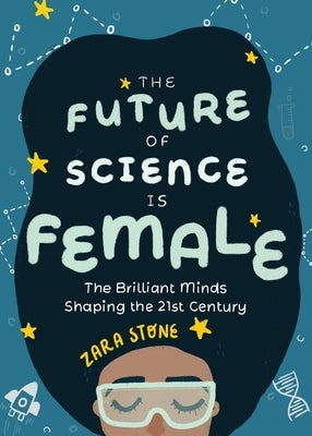 The Future of Science Is Female: The Brilliant Minds Shaping the 21st Century (Gift for Teenage Girls 13-15) by Stone, Zara