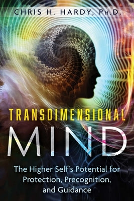Transdimensional Mind: The Higher Self's Potential for Protection, Precognition, and Guidance by Hardy, Chris H.