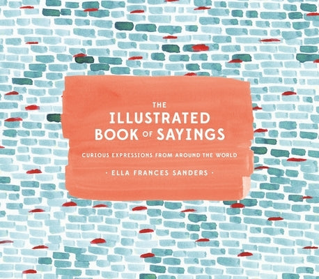 The Illustrated Book of Sayings: Curious Expressions from Around the World by Sanders, Ella Frances