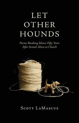 Let Other Hounds: Poems Breaking Silence Fifty Years After Sexual Abuse at Church by Lamascus