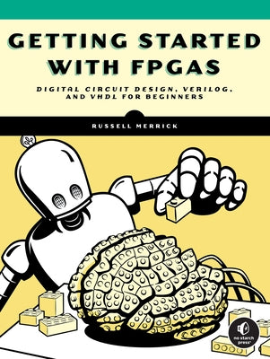 Getting Started with FPGAs: Digital Circuit Design, Verilog, and VHDL for Beginners by Merrick, Russell