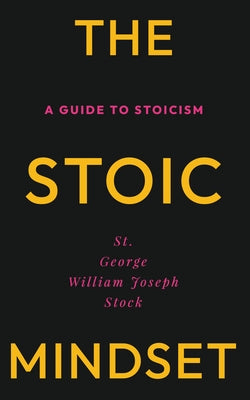 The Stoic Mindset: A Guide to Stoicism by Stock, George William Joseph