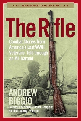 The Rifle: Combat Stories from America's Last WWII Veterans, Told Through an M1 Garand by Biggio, Andrew