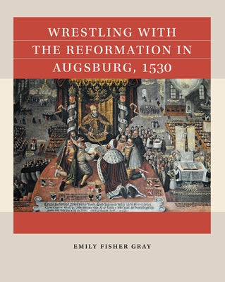 Wrestling with the Reformation in Augsburg, 1530 by Gray, Emily Fisher