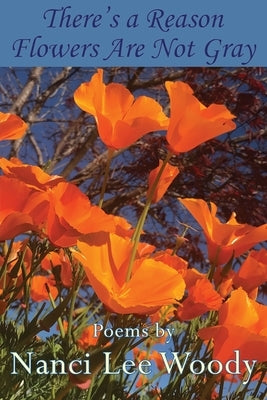 There's a Reason Flowers Are Not Gray by Woody, Nanci Lee