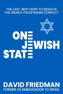 One Jewish State: The Last, Best Hope to Resolve the Israeli-Palestinian Conflict with a Foreword by Mike Pompeo by Friedman, David