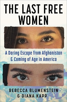 The Last Free Women: A Daring Escape from Afghanistan and Coming of Age in America by Blumenstein, Rebecca