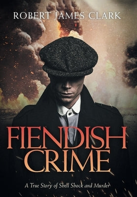 Fiendish Crime: A True Story of Shell Shock and Murder by Clark, Robert James