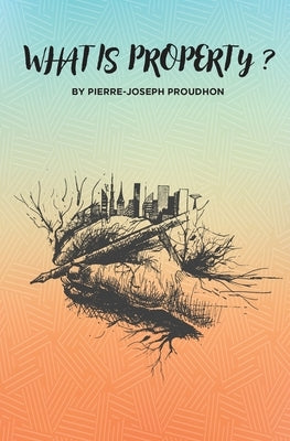 What is Property? by Proudhon, Pierre-Joseph