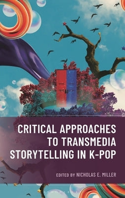Critical Approaches to Transmedia Storytelling in K-Pop by Miller, Nicholas E.