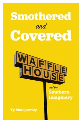 Smothered and Covered: Waffle House and the Southern Imaginary by Matejowsky, Ty