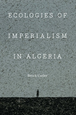 Ecologies of Imperialism in Algeria by Cutler, Brock