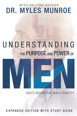 Understanding the Purpose and Power of Men: God's Design for Male Identity by Munroe, Myles