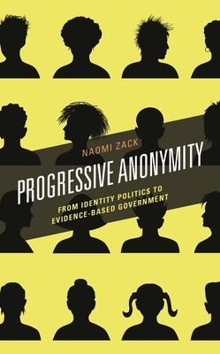 Progressive Anonymity: From Identity Politics to Evidence-Based Government by Zack, Naomi