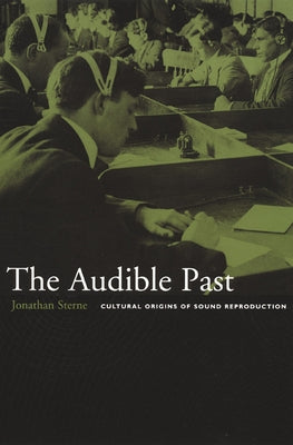 The Audible Past: Cultural Origins of Sound Reproduction by Sterne, Jonathan