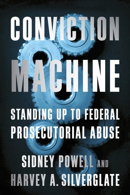 Conviction Machine: Standing Up to Federal Prosecutorial Abuse by Silverglate, Harvey