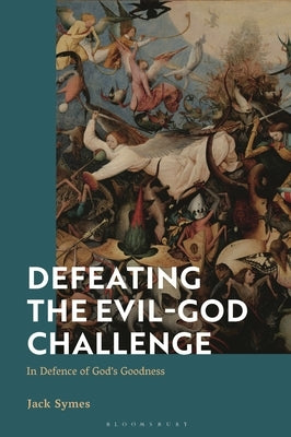 Defeating the Evil-God Challenge: In Defence of God's Goodness by Symes, Jack