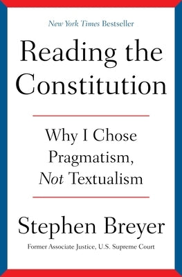 Reading the Constitution: Why I Chose Pragmatism, Not Textualism by Breyer, Stephen