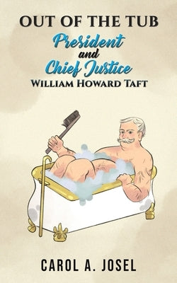 Out of the Tub: President and Chief Justice William Howard Taft by Josel, Carol A.