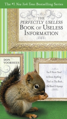 The Perfectly Useless Book of Useless Information: You'll Never Need to Know Anything That's in This Book... But Read It Anyway by Voorhees, Don