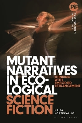 Mutant Narratives in Ecological Science Fiction: Thinking with Embodied Estrangement by Kortekallio, Kaisa