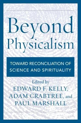 Beyond Physicalism: Toward Reconciliation of Science and Spirituality by Kelly, Edward F.