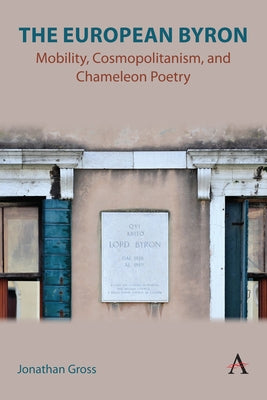 The European Byron: Mobility, Cosmopolitanism, and Chameleon Poetry by Gross, Jonathan