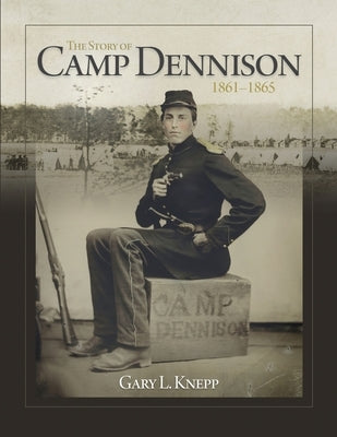 The Story of Camp Dennison - 1861-1865 by Knepp, Gary L.