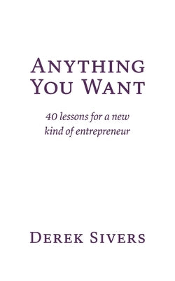 Anything You Want: 40 lessons for a new kind of entrepreneur by Sivers, Derek