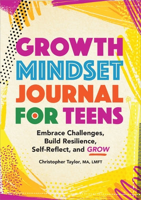 Growth Mindset Journal for Teens: Embrace Challenges, Build Resilience, Self-Reflect, and Grow by Taylor, Christopher