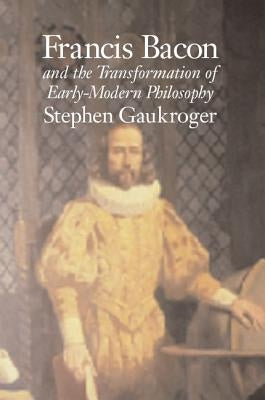 Francis Bacon and the Transformation of Early-Modern Philosophy by Gaukroger, Stephen
