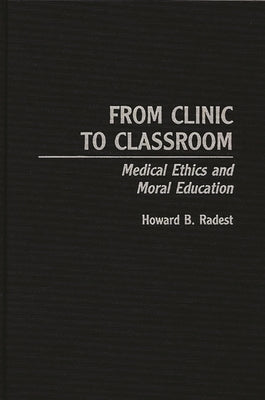 From Clinic to Classroom: Medical Ethics and Moral Education by Radest, Howard