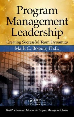 Program Management Leadership: Creating Successful Team Dynamics by Bojeun, Mark C.