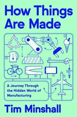 How Things Are Made: A Journey Through the Hidden World of Manufacturing by Minshall, Tim