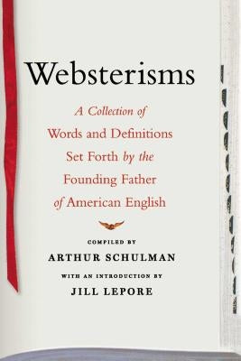 Websterisms: A Collection of Words and Definitions Set Forth by the Founding Father of American English by Lepore, Jill