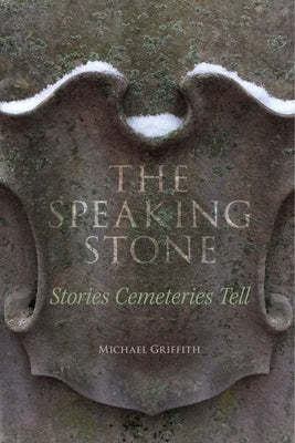 The Speaking Stone: Stories Cemeteries Tell by Griffith, Michael