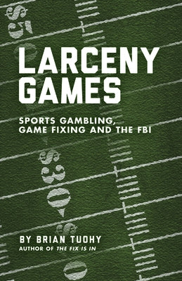 Larceny Games: Sports Gambling, Game Fixing and the FBI by Tuohy, Brian